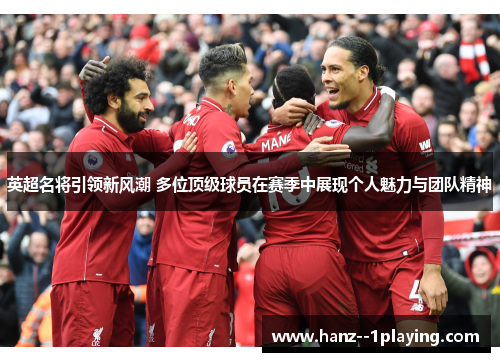 英超名将引领新风潮 多位顶级球员在赛季中展现个人魅力与团队精神 英超名将引领新风潮 多位顶级球员在赛季中展现个人魅力与团队精神