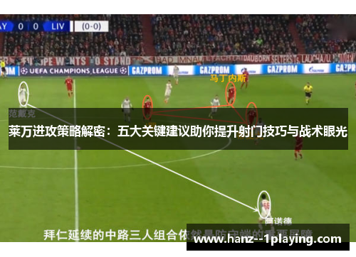 莱万进攻策略解密：五大关键建议助你提升射门技巧与战术眼光