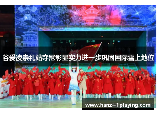谷爱凌崇礼站夺冠彰显实力进一步巩固国际雪上地位 谷爱凌崇礼站夺冠彰显实力进一步巩固国际雪上地位