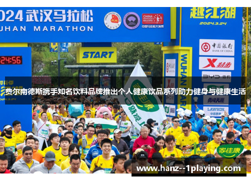 费尔南德斯携手知名饮料品牌推出个人健康饮品系列助力健身与健康生活 费尔南德斯携手知名饮料品牌推出个人健康饮品系列助力健身与健康生活