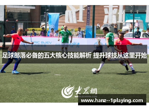 足球部落必备的五大核心技能解析 提升球技从这里开始 足球部落必备的五大核心技能解析 提升球技从这里开始