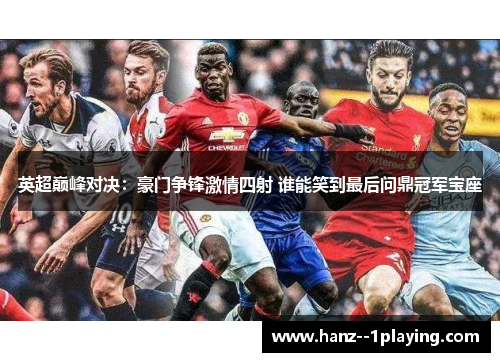 英超巅峰对决:豪门争锋激情四射 谁能笑到最后问鼎冠军宝座 英超巅峰对决:豪门争锋激情四射 谁能笑到最后问鼎冠军宝座