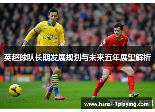 英超球队长期发展规划与未来五年展望解析