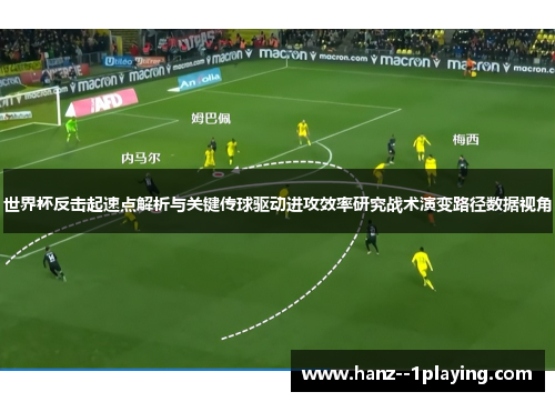 世界杯反击起速点解析与关键传球驱动进攻效率研究战术演变路径数据视角 世界杯反击起速点解析与关键传球驱动进攻效率研究战术演变路径数据视角