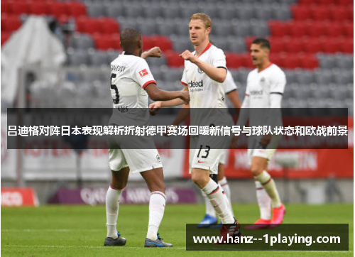 吕迪格对阵日本表现解析折射德甲赛场回暖新信号与球队状态和欧战前景