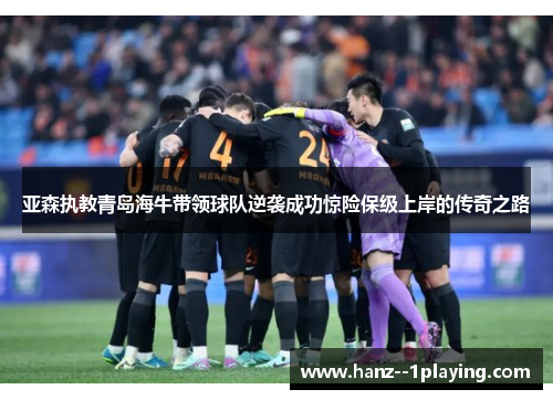 亚森执教青岛海牛带领球队逆袭成功惊险保级上岸的传奇之路
