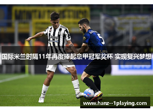 国际米兰时隔11年再度捧起意甲冠军奖杯 实现复兴梦想