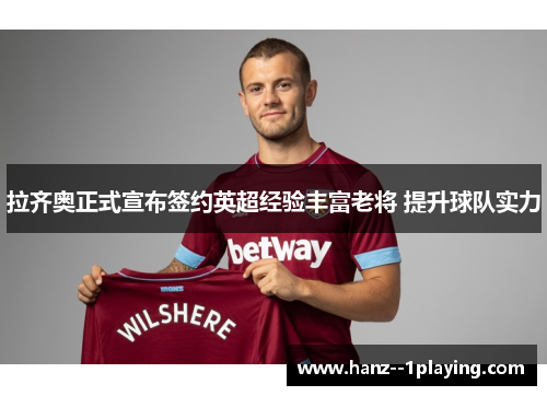 拉齐奥正式宣布签约英超经验丰富老将 提升球队实力