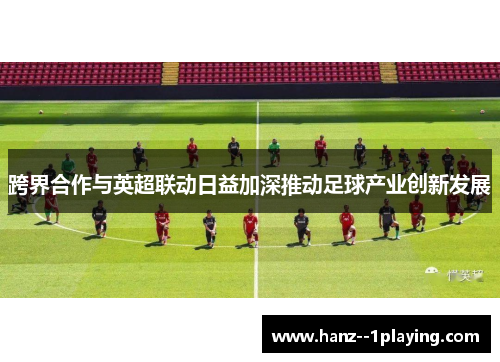 跨界合作与英超联动日益加深推动足球产业创新发展