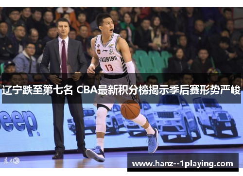 辽宁跌至第七名 CBA最新积分榜揭示季后赛形势严峻