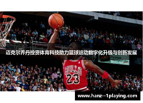 迈克尔乔丹投资体育科技助力篮球运动数字化升级与创新发展