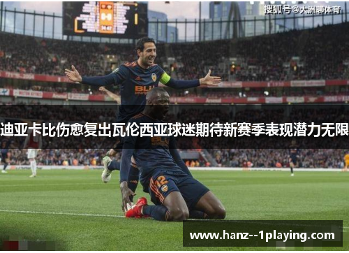 迪亚卡比伤愈复出瓦伦西亚球迷期待新赛季表现潜力无限