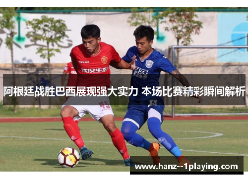 阿根廷战胜巴西展现强大实力 本场比赛精彩瞬间解析