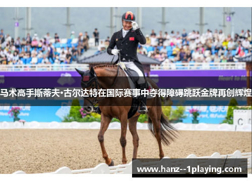 马术高手斯蒂夫·古尔达特在国际赛事中夺得障碍跳跃金牌再创辉煌