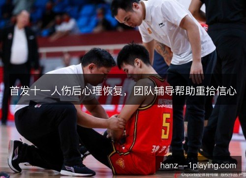 首发十一人伤后心理恢复，团队辅导帮助重拾信心